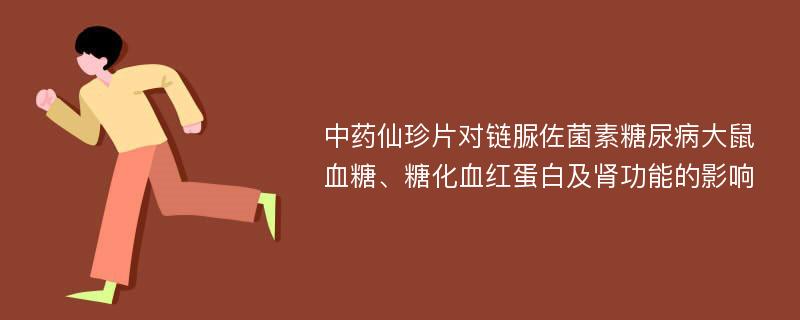 中药仙珍片对链脲佐菌素糖尿病大鼠血糖、糖化血红蛋白及肾功能的影响