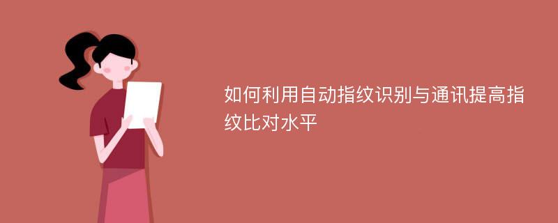 如何利用自动指纹识别与通讯提高指纹比对水平