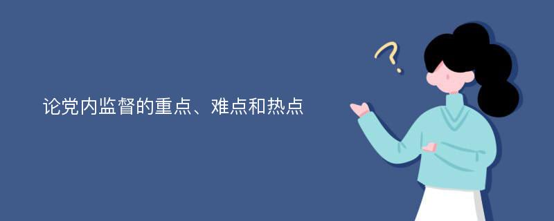 论党内监督的重点、难点和热点