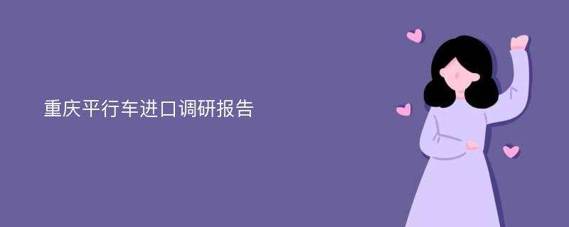 重庆平行车进口调研报告