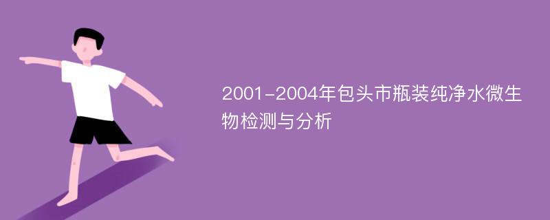 2001-2004年包头市瓶装纯净水微生物检测与分析