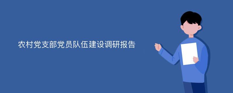 农村党支部党员队伍建设调研报告