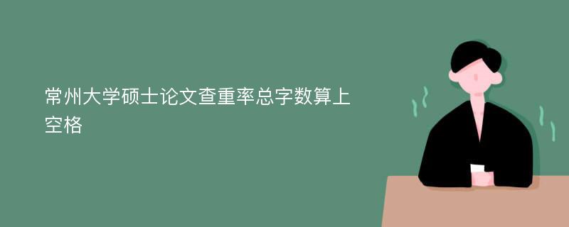 常州大学硕士论文查重率总字数算上空格