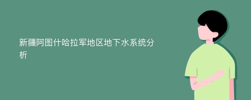 新疆阿图什哈拉军地区地下水系统分析