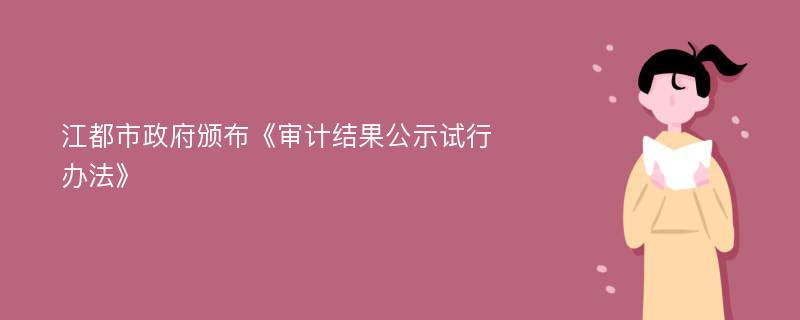 江都市政府颁布《审计结果公示试行办法》