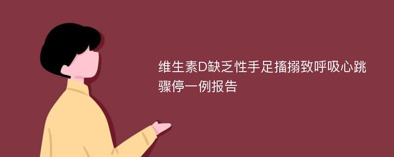 维生素D缺乏性手足搐搦致呼吸心跳骤停一例报告