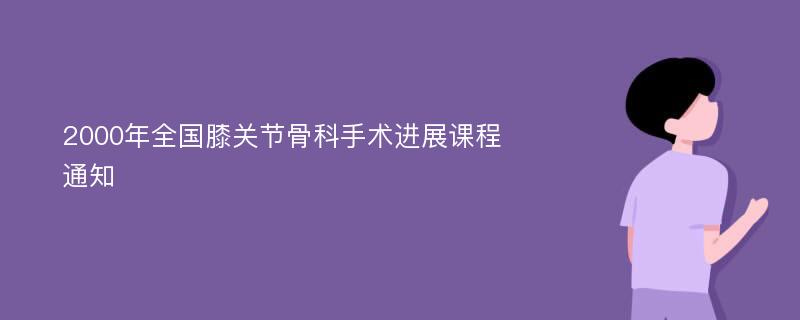 2000年全国膝关节骨科手术进展课程通知