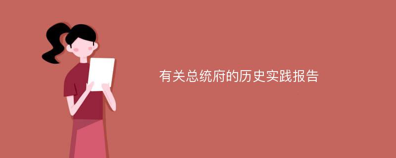 有关总统府的历史实践报告