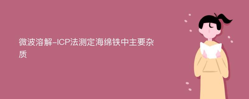 微波溶解-ICP法测定海绵铁中主要杂质