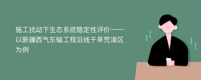 施工扰动下生态系统稳定性评价——以新疆西气东输工程沿线干旱荒漠区为例