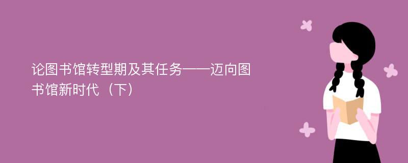 论图书馆转型期及其任务——迈向图书馆新时代（下）