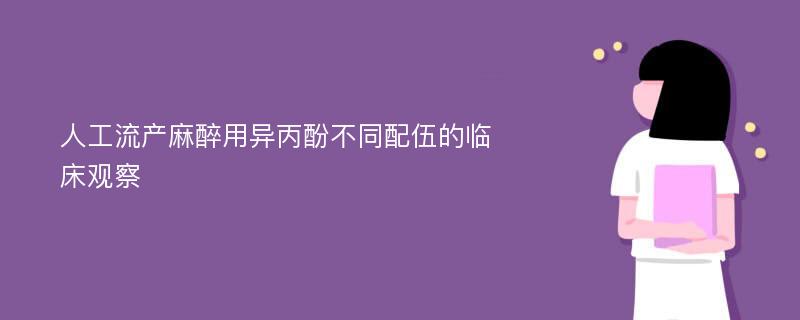 人工流产麻醉用异丙酚不同配伍的临床观察