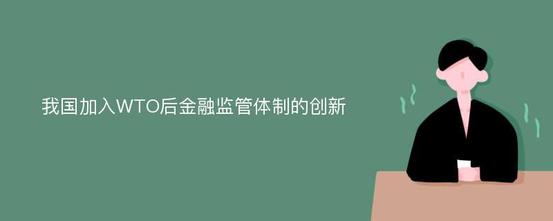 我国加入WTO后金融监管体制的创新