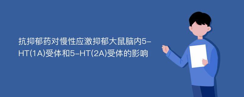 抗抑郁药对慢性应激抑郁大鼠脑内5-HT(1A)受体和5-HT(2A)受体的影响