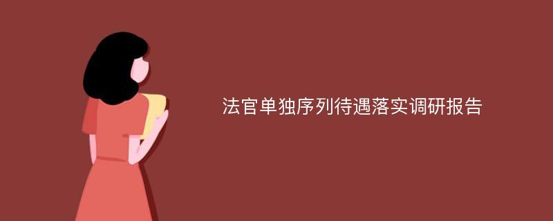 法官单独序列待遇落实调研报告