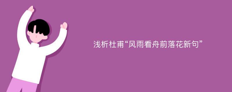 浅析杜甫“风雨看舟前落花新句”