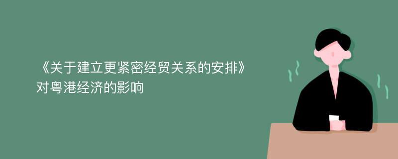 《关于建立更紧密经贸关系的安排》对粤港经济的影响