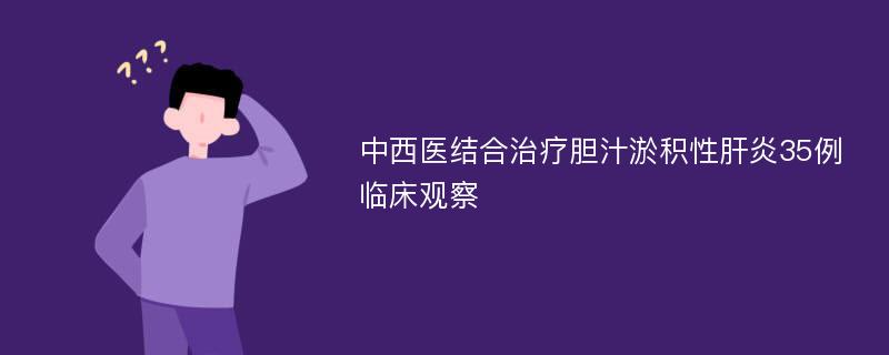 中西医结合治疗胆汁淤积性肝炎35例临床观察