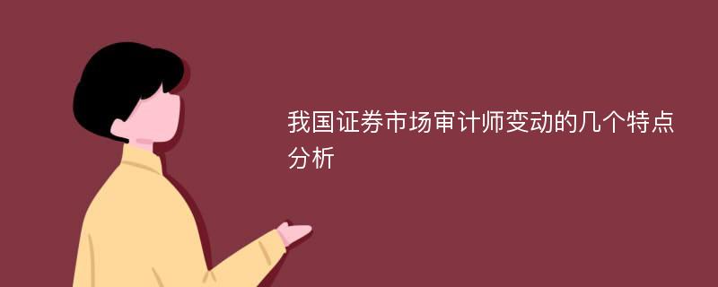 我国证券市场审计师变动的几个特点分析