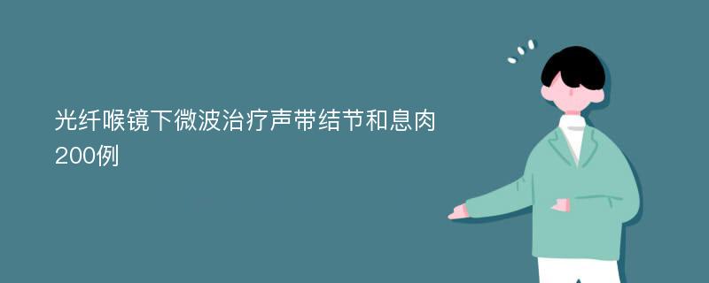 光纤喉镜下微波治疗声带结节和息肉200例