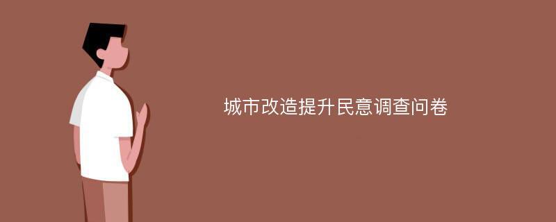 城市改造提升民意调查问卷