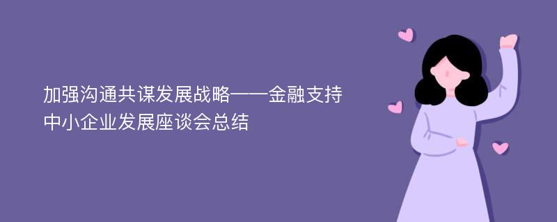 加强沟通共谋发展战略——金融支持中小企业发展座谈会总结