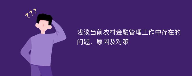 浅谈当前农村金融管理工作中存在的问题、原因及对策