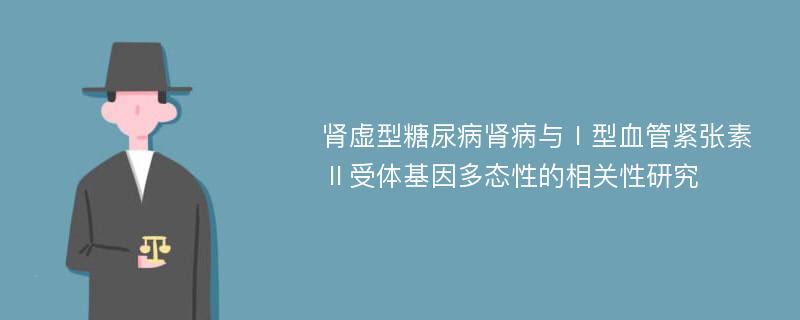 肾虚型糖尿病肾病与Ⅰ型血管紧张素Ⅱ受体基因多态性的相关性研究