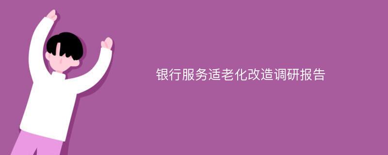 银行服务适老化改造调研报告