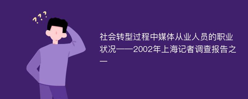 社会转型过程中媒体从业人员的职业状况——2002年上海记者调查报告之一