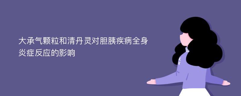 大承气颗粒和清丹灵对胆胰疾病全身炎症反应的影响