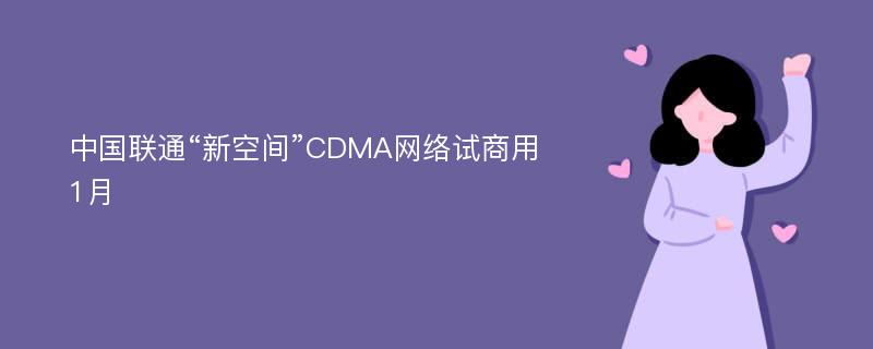 中国联通“新空间”CDMA网络试商用1月