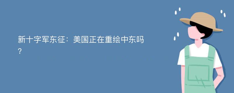 新十字军东征：美国正在重绘中东吗？