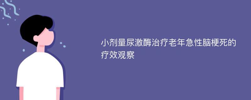 小剂量尿激酶治疗老年急性脑梗死的疗效观察