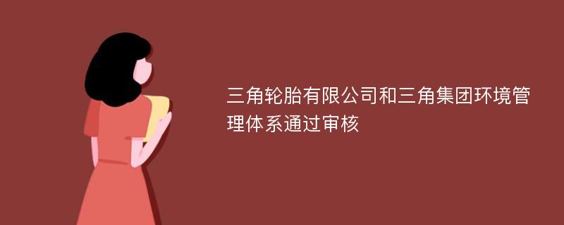 三角轮胎有限公司和三角集团环境管理体系通过审核