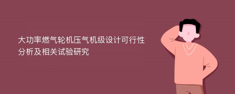 大功率燃气轮机压气机级设计可行性分析及相关试验研究