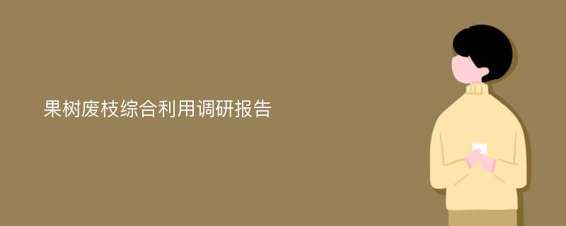 果树废枝综合利用调研报告