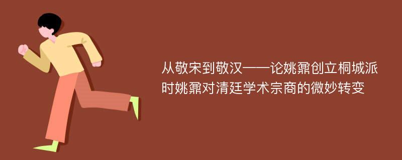 从敬宋到敬汉——论姚鼐创立桐城派时姚鼐对清廷学术宗商的微妙转变