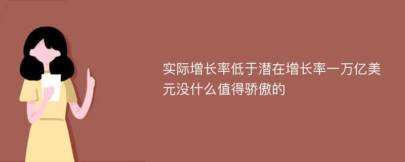 实际增长率低于潜在增长率一万亿美元没什么值得骄傲的