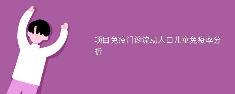 项目免疫门诊流动人口儿童免疫率分析