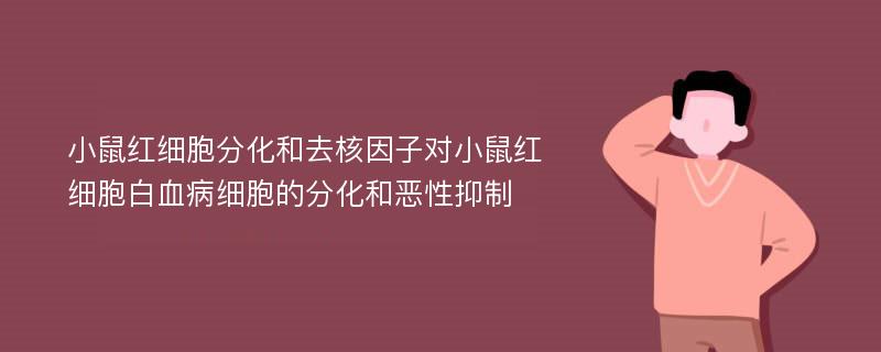 小鼠红细胞分化和去核因子对小鼠红细胞白血病细胞的分化和恶性抑制