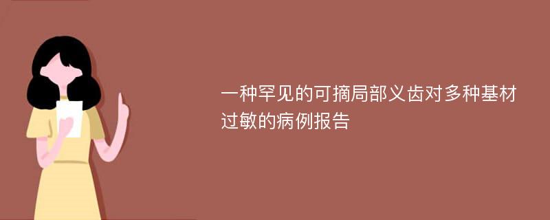 一种罕见的可摘局部义齿对多种基材过敏的病例报告