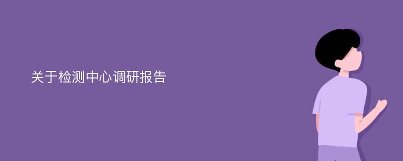 关于检测中心调研报告