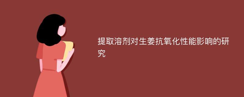 提取溶剂对生姜抗氧化性能影响的研究