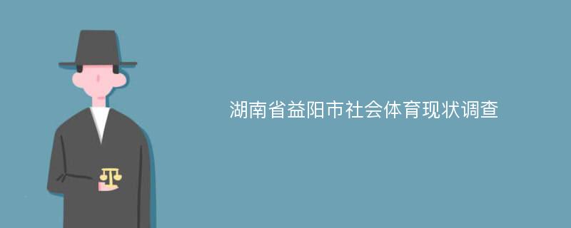 湖南省益阳市社会体育现状调查