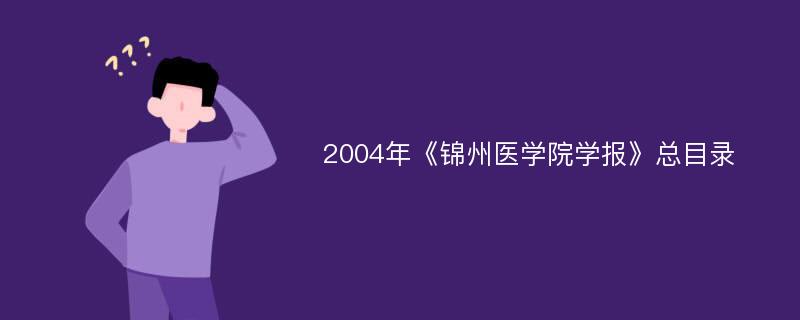 2004年《锦州医学院学报》总目录