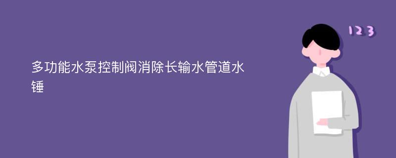 多功能水泵控制阀消除长输水管道水锤