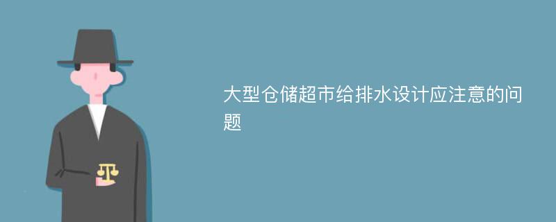 大型仓储超市给排水设计应注意的问题