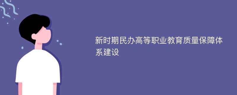 新时期民办高等职业教育质量保障体系建设