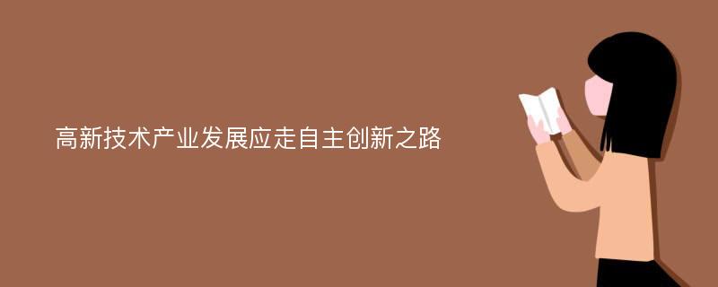 高新技术产业发展应走自主创新之路